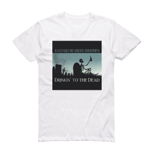 Bastard Bearded Irishmen Drinkin To The Dead Album Cover T-Shirt White