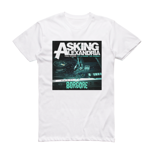 Asking Alexandria Final Episode Lets Change The Channel Borgore Remix Album Cover T-Shirt White