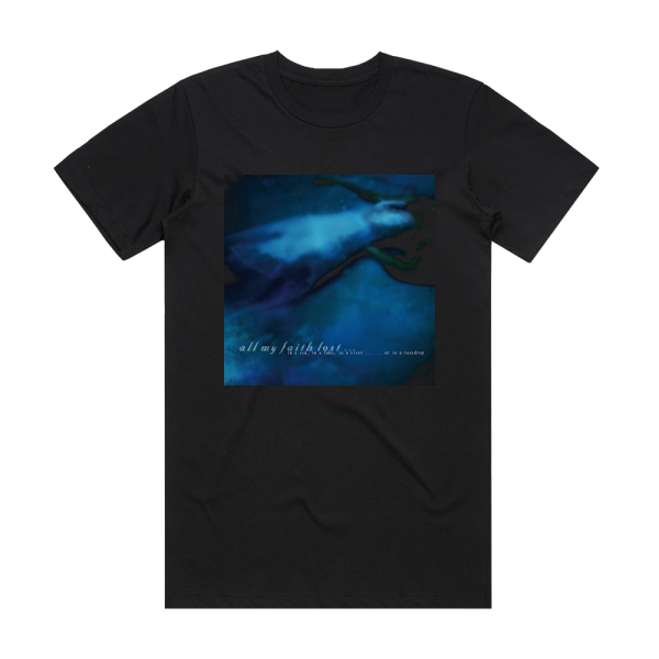 All My Faith Lost In A Sea In A Lake In A River  Or In A Teardrop Album Cover T-Shirt Black