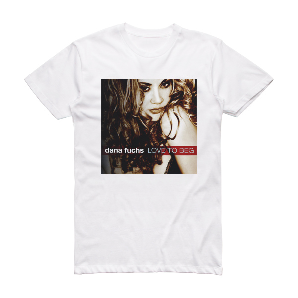 Dana Fuchs Love To Beg Album Cover T-Shirt White