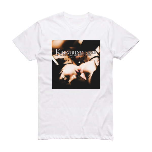 Killwhitneydead Nothing Less Nothing More Album Cover T Shirt White