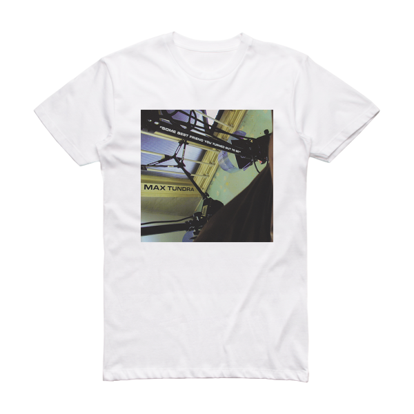 Max Tundra Some Best Friend You Turned Out To Be Album Cover T-Shirt White