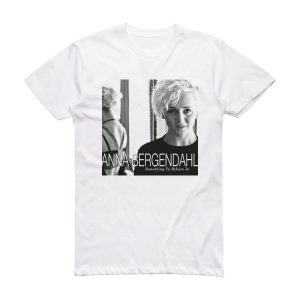 Anna Bergendahl Something To Believe In Album Cover T-Shirt White