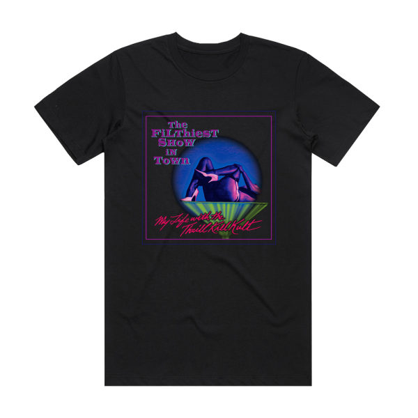 My Life With the Thrill Kill Kult The Filthiest Show In Town Album Cover T-Shirt Black