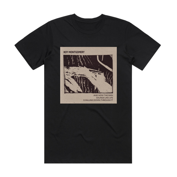 Roy Montgomery And Now The Rain Sounds Like Life Is Falling Down Through It Album Cover T-Shirt Black