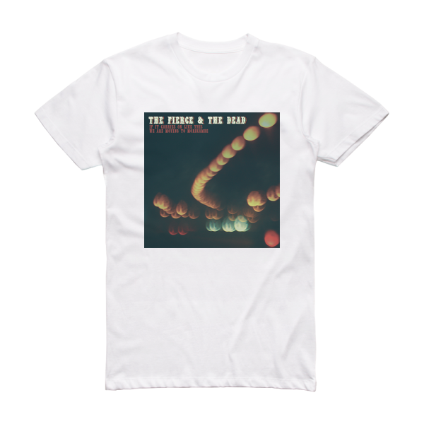 The Fierce & The Dead If It Carries On Like This We Are Moving To Morecambe 2 Album Cover T-Shirt White