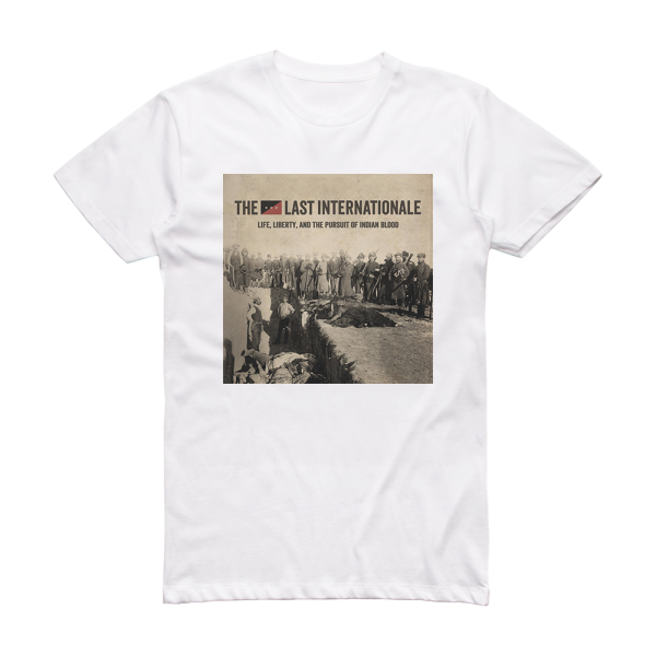 The Last Internationale Life Liberty And The Pursuit Of Indian Blood Album Cover T-Shirt White