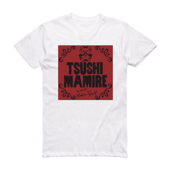 TsuShiMaMiRe Live At Moulin Rouge Album Cover T-Shirt White